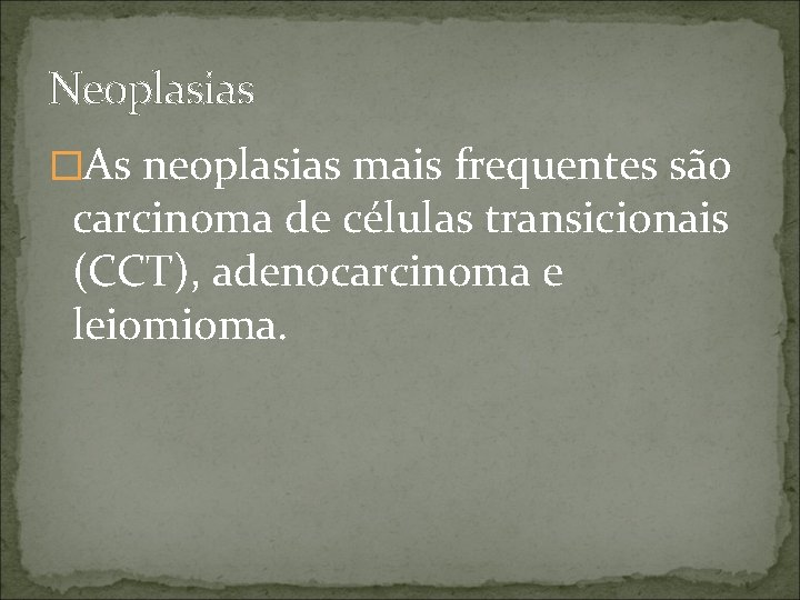 Neoplasias �As neoplasias mais frequentes são carcinoma de células transicionais (CCT), adenocarcinoma e leiomioma.