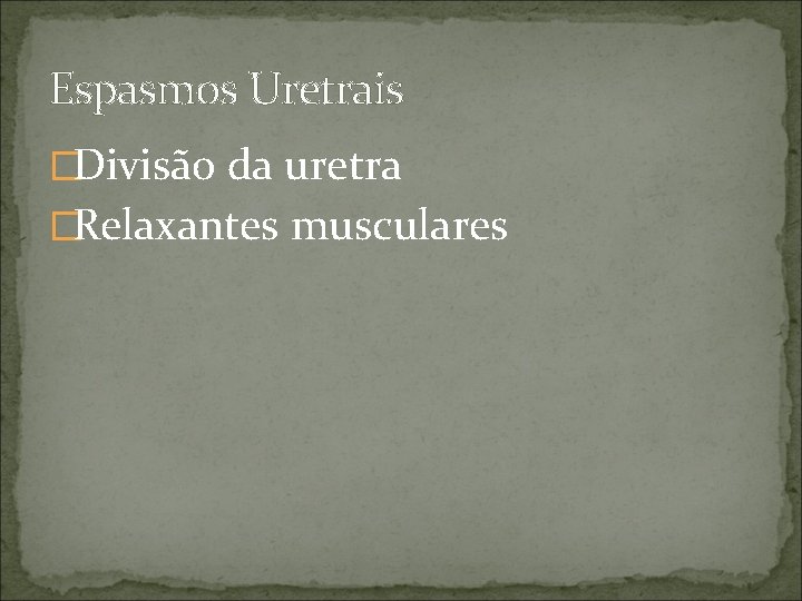 Espasmos Uretrais �Divisão da uretra �Relaxantes musculares 