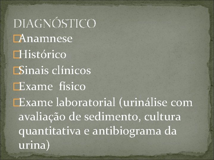 DIAGNÓSTICO �Anamnese �Histórico �Sinais clínicos �Exame físico �Exame laboratorial (urinálise com avaliação de sedimento,