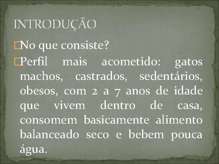 INTRODUÇÃO �No que consiste? �Perfil mais acometido: gatos machos, castrados, sedentários, obesos, com 2