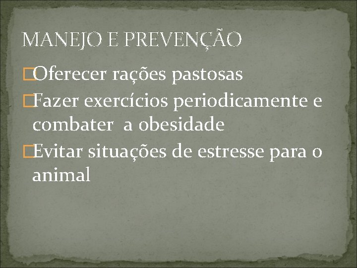 MANEJO E PREVENÇÃO �Oferecer rações pastosas �Fazer exercícios periodicamente e combater a obesidade �Evitar