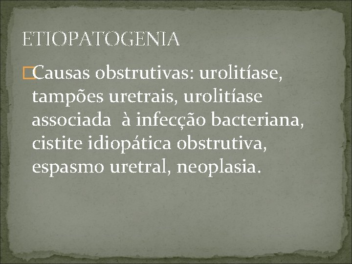 ETIOPATOGENIA �Causas obstrutivas: urolitíase, tampões uretrais, urolitíase associada à infecção bacteriana, cistite idiopática obstrutiva,