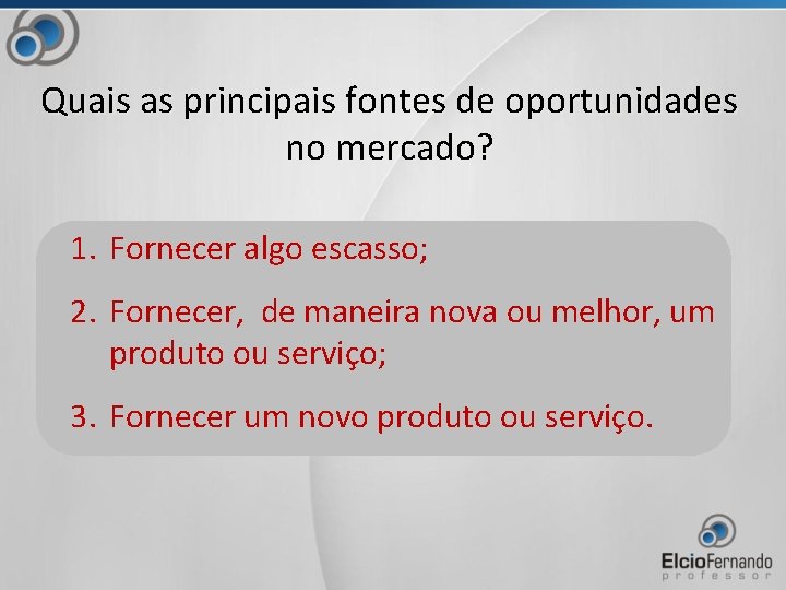 Quais as principais fontes de oportunidades no mercado? 1. Fornecer algo escasso; 2. Fornecer,