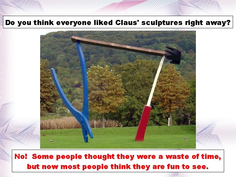 Do you think everyone liked Claus' sculptures right away? No! Some people thought they