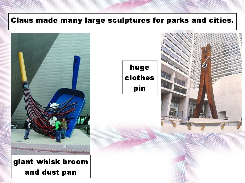 Claus made many large sculptures for parks and cities. huge clothes pin giant whisk