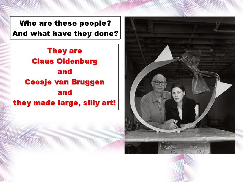 Who are these people? And what have they done? They are Claus Oldenburg and