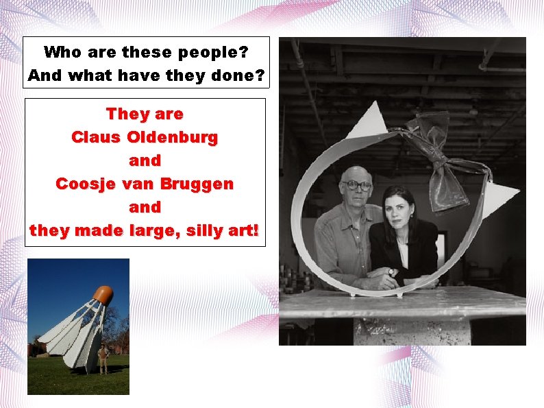 Who are these people? And what have they done? They are Claus Oldenburg and