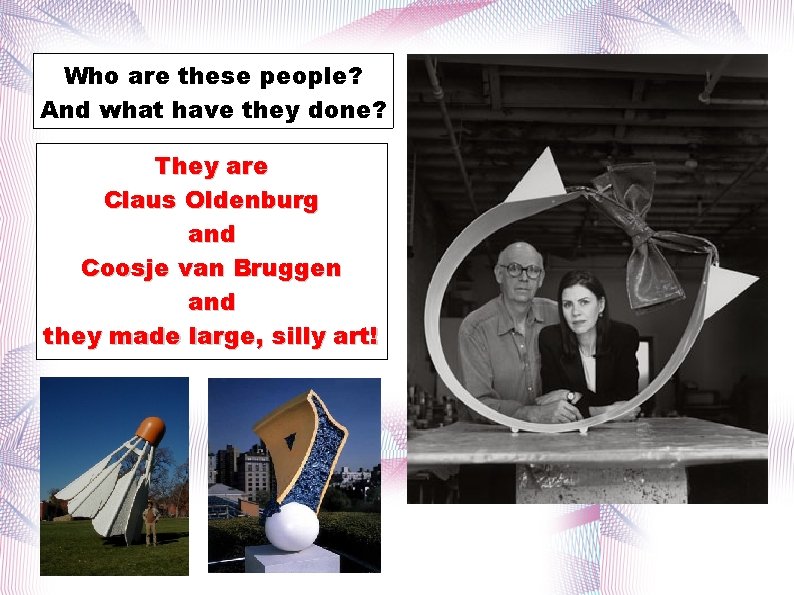 Who are these people? And what have they done? They are Claus Oldenburg and