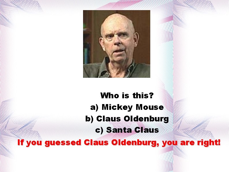 Who is this? a) Mickey Mouse b) Claus Oldenburg c) Santa Claus If you