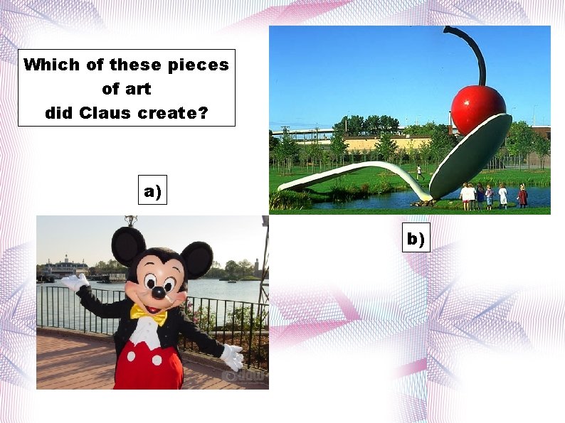 Which of these pieces of art did Claus create? a) b) 