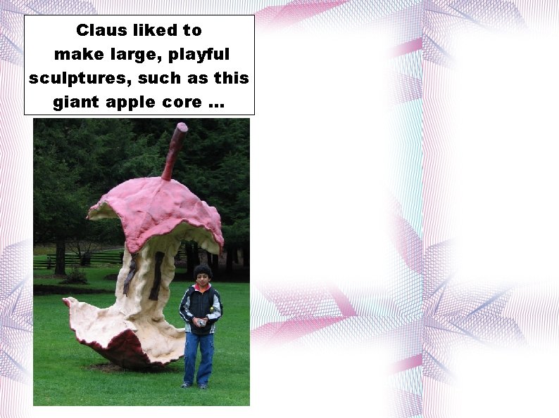Claus liked to make large, playful sculptures, such as this giant apple core. .