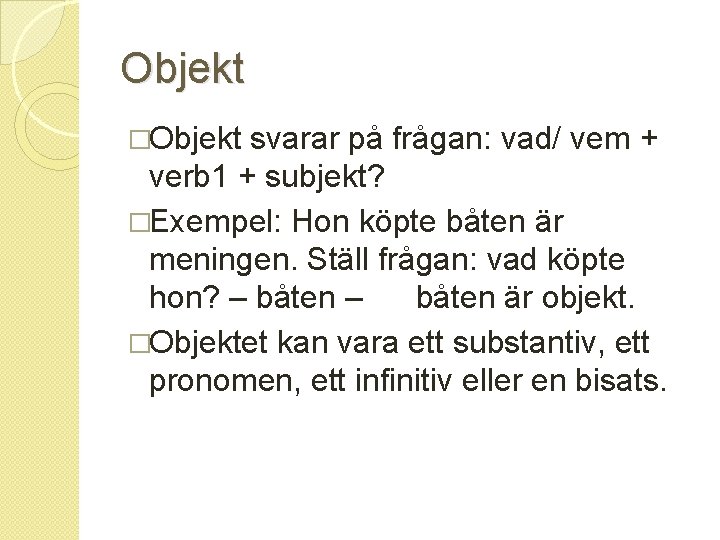 Objekt �Objekt svarar på frågan: vad/ vem + verb 1 + subjekt? �Exempel: Hon