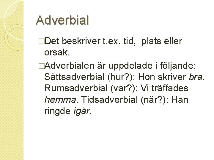 Adverbial �Det beskriver t. ex. tid, plats eller orsak. �Adverbialen är uppdelade i följande: