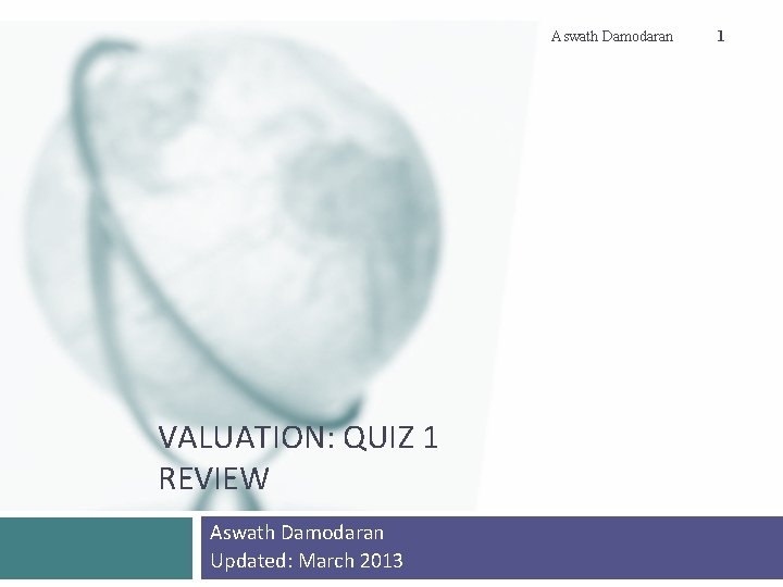 Aswath Damodaran VALUATION: QUIZ 1 REVIEW Aswath Damodaran Updated: March 2013 1 