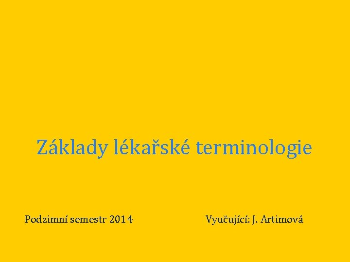 Základy lékařské terminologie Podzimní semestr 2014 Vyučující: J. Artimová 