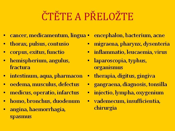 ČTĚTE A PŘELOŽTE • • • cancer, medicamentum, lingua • thorax, pulsus, contusio •