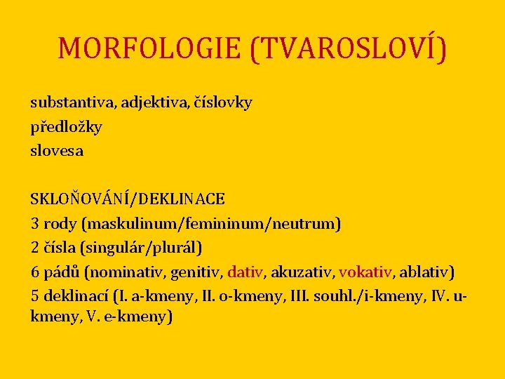 MORFOLOGIE (TVAROSLOVÍ) substantiva, adjektiva, číslovky předložky slovesa SKLOŇOVÁNÍ/DEKLINACE 3 rody (maskulinum/femininum/neutrum) 2 čísla (singulár/plurál)