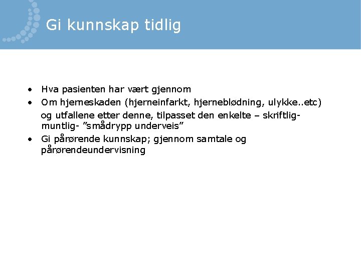 Gi kunnskap tidlig • Hva pasienten har vært gjennom • Om hjerneskaden (hjerneinfarkt, hjerneblødning,