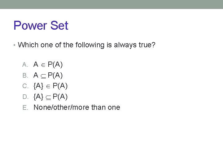 Power Set • Which one of the following is always true? A. A P(A)