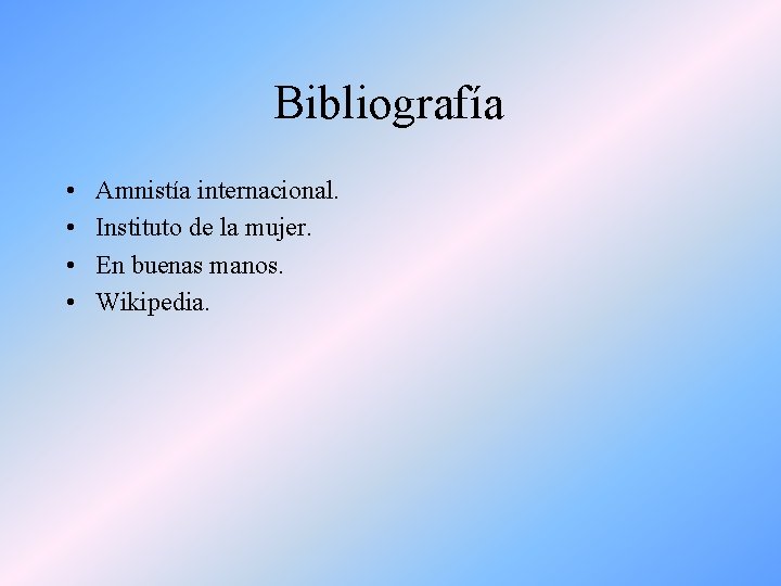 Bibliografía • • Amnistía internacional. Instituto de la mujer. En buenas manos. Wikipedia. 