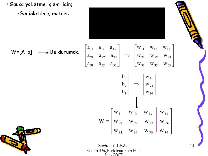  • Gauss yoketme işlemi için; • Genişletilmiş matris: W=[A|b] Bu durumda Serhat YILMAZ,