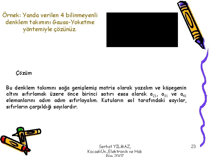 Örnek: Yanda verilen 4 bilinmeyenli denklem takımını Gauss-Yoketme yöntemiyle çözünüz. Çözüm Bu denklem takımını