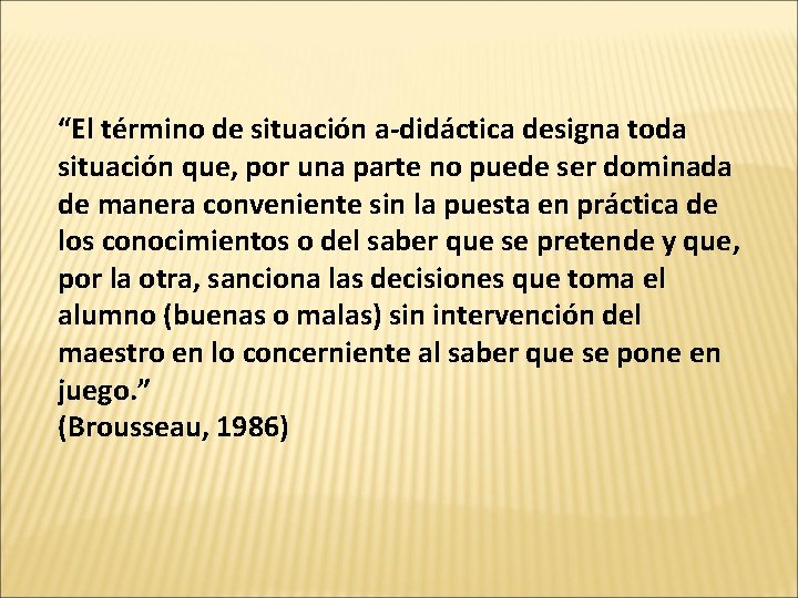 “El término de situación a-didáctica designa toda situación que, por una parte no puede