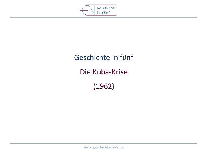 Geschichte in fünf Die Kuba-Krise (1962) www. geschichte-in-5. de 