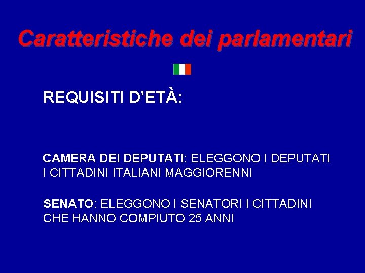 Caratteristiche dei parlamentari REQUISITI D’ETÀ: CAMERA DEI DEPUTATI: ELEGGONO I DEPUTATI I CITTADINI ITALIANI