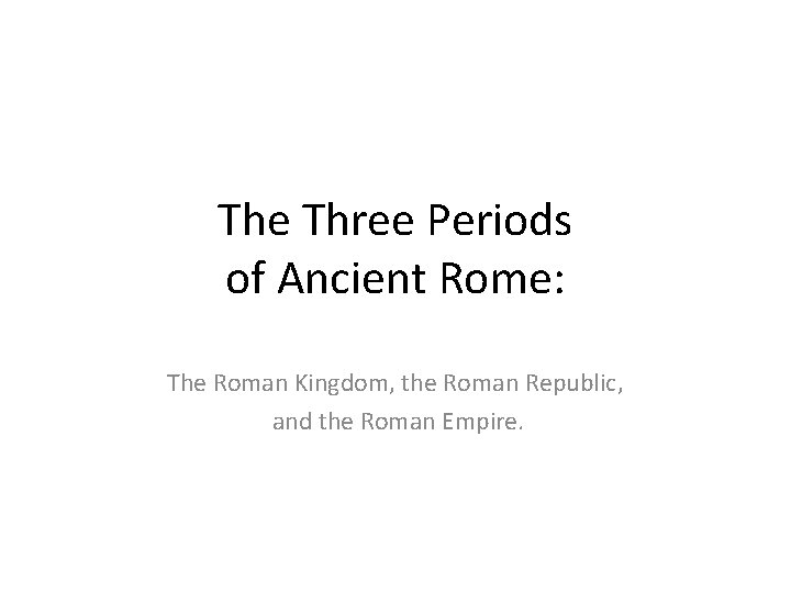 The Three Periods of Ancient Rome: The Roman Kingdom, the Roman Republic, and the