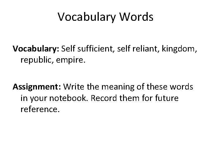 Vocabulary Words Vocabulary: Self sufficient, self reliant, kingdom, republic, empire. Assignment: Write the meaning