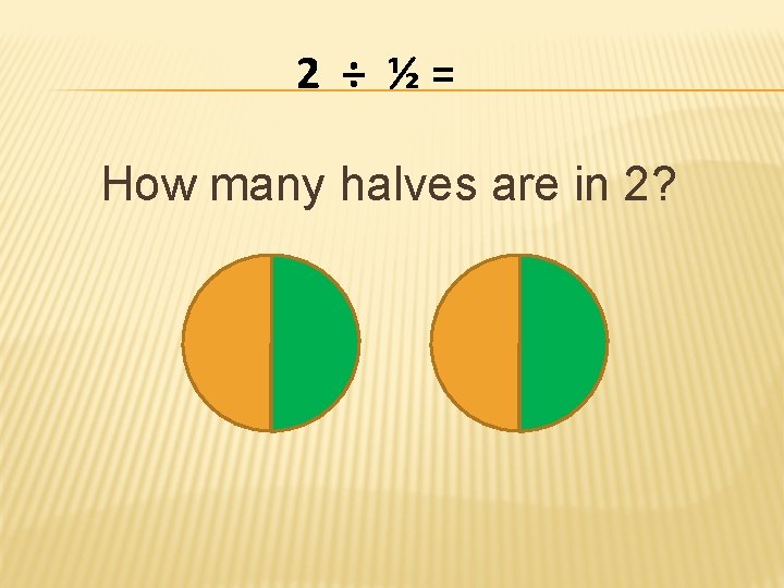 2 ÷ ½= How many halves are in 2? 