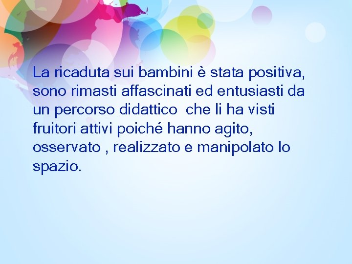 La ricaduta sui bambini è stata positiva, sono rimasti affascinati ed entusiasti da un