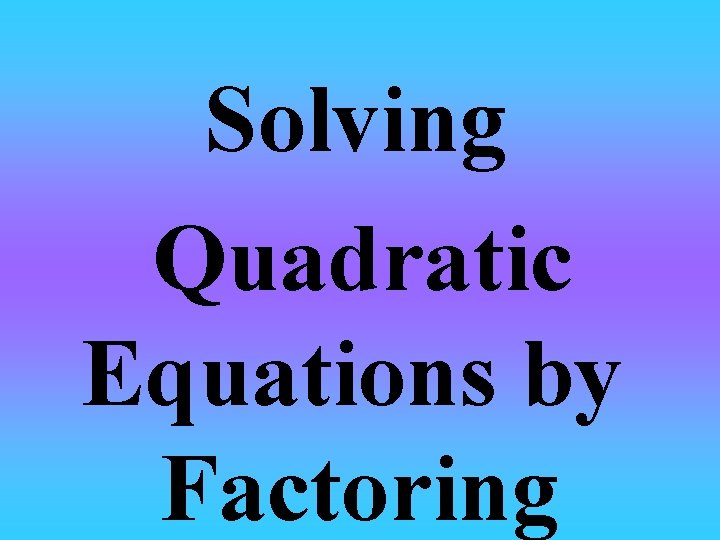 Solving Quadratic Equations by Factoring 