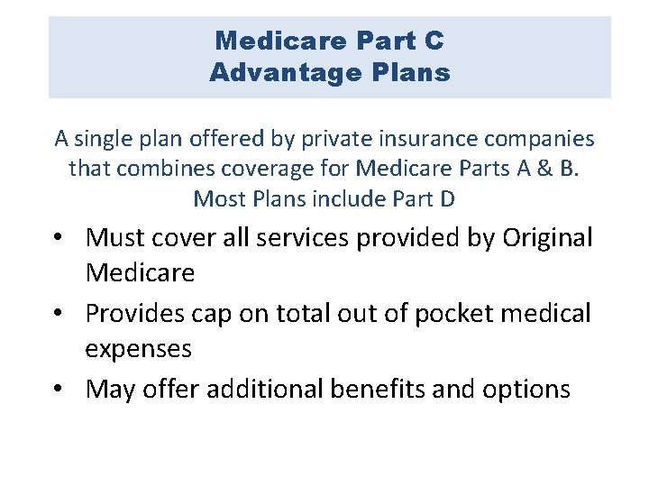 Medicare Part C Advantage Plans A single plan offered by private insurance companies that