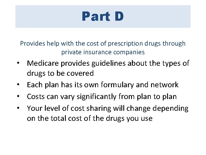 Part D Provides help with the cost of prescription drugs through private insurance companies Part D Provides help with the cost of prescription drugs through private insurance companies