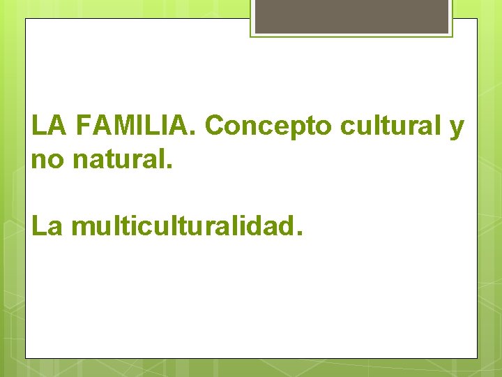 LA FAMILIA. Concepto cultural y no natural. La multiculturalidad. LA FAMILIA. Concepto cultural y no natural. La multiculturalidad.