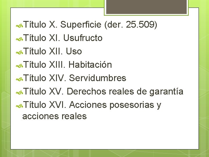 Título X. Superficie (der. 25. 509) Título XI. Usufructo Título XII. Uso Título Título X. Superficie (der. 25. 509) Título XI. Usufructo Título XII. Uso Título