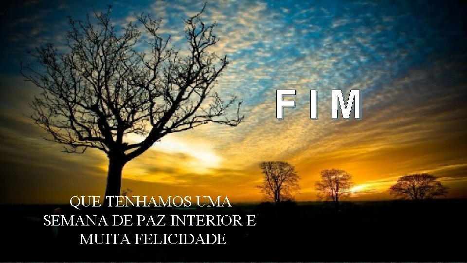 FIM QUE TENHAMOS UMA SEMANA DE PAZ INTERIOR E MUITA FELICIDADE 