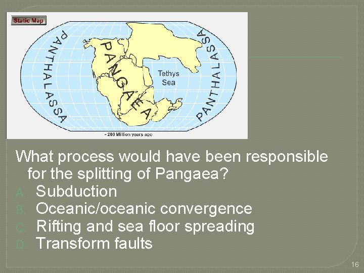 What process would have been responsible for the splitting of Pangaea? A. Subduction B.
