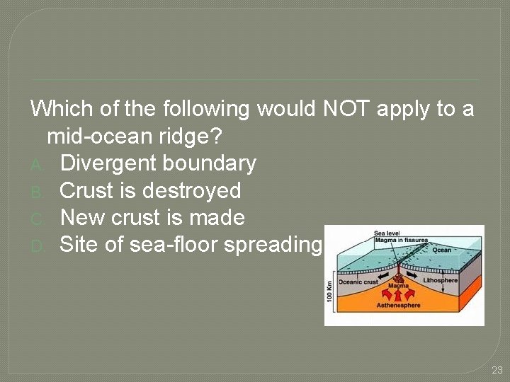  Which of the following would NOT apply to a mid-ocean ridge? A. Divergent