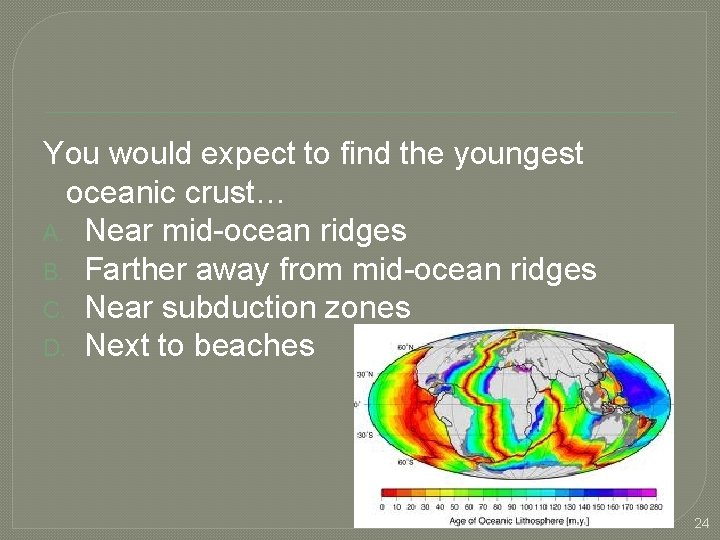 You would expect to find the youngest oceanic crust… A. Near mid-ocean ridges B.