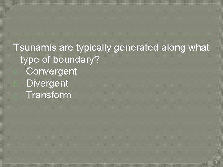 Tsunamis are typically generated along what type of boundary? A. Convergent B. Divergent C.