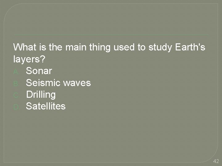 What is the main thing used to study Earth's layers? A. Sonar B. Seismic