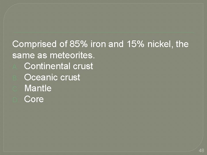 Comprised of 85% iron and 15% nickel, the same as meteorites. A. Continental crust