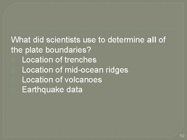 What did scientists use to determine all of the plate boundaries? A. Location of