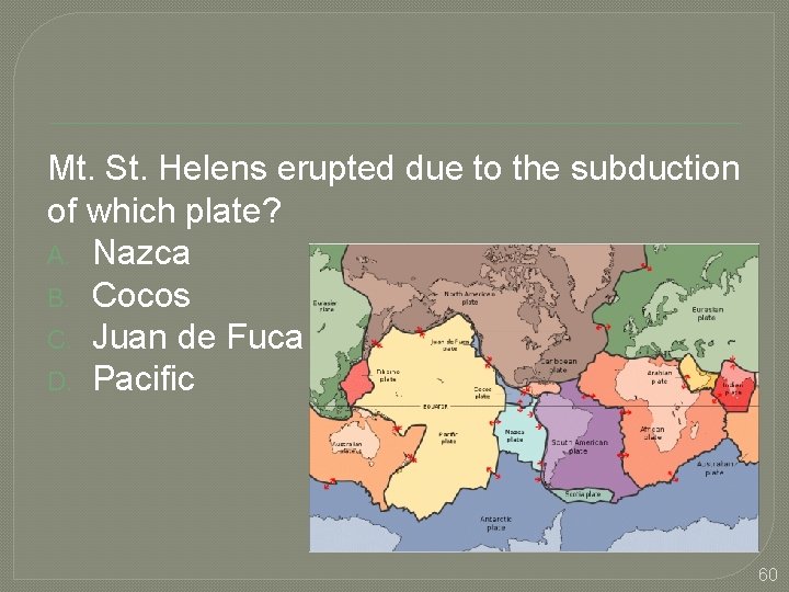 Mt. St. Helens erupted due to the subduction of which plate? A. Nazca B.