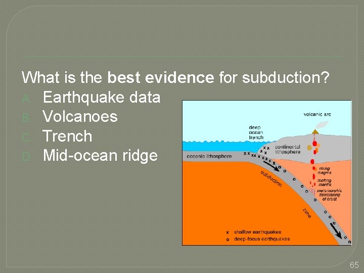 What is the best evidence for subduction? A. Earthquake data B. Volcanoes C. Trench