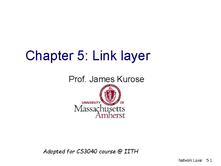 Chapter 5: Link layer Prof. James Kurose Adapted for CS 3040 course @ IITH