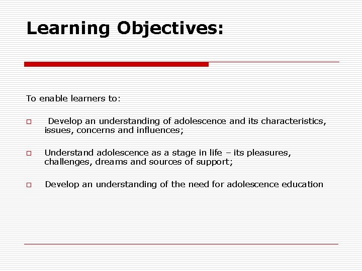 Learning Objectives: To enable learners to: o o o Develop an understanding of adolescence